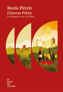 Château Pékin : la France, le vin, la Chine