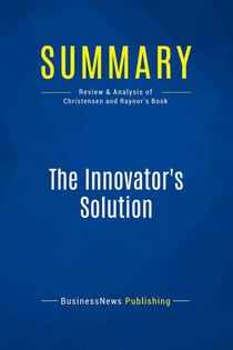 Summary: The Innovator's Solution : Review and Analysis of Christensen and Raynor's Book