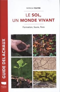Guide Delachaux : le sol, un monde vivant : formation, faune, flore