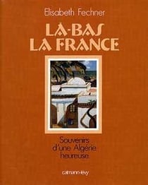 Là-bas la france - souvenirs d'une algérie heureuse