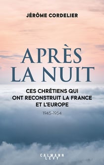 Après la nuit : ces chrétiens qui ont reconstruit la France et l'Europe (1945-1954)