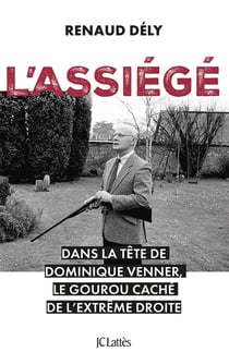 L'assiégé : Dans la tête de Dominique Venner, le gourou caché de l'extrême droite