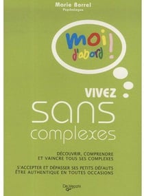 Vivez sans complexe - découvrir, comprendre et vaincre tous ses complexes - s'accepter et dépasser ses petits défauts, être authentique en toutes occasions