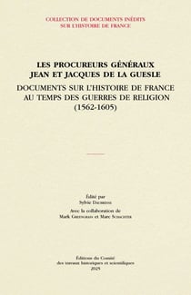 Les procureurs généraux Jean et Jacques de La Guesle : Documents sur l'histoire de France au temps des guerres de Religion (1562-1605)