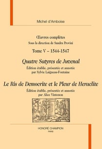 Tome 5 : 1544-1547 : Quatre Satyres de Juvenal - Le Ris de Democrite et le Pleur de Heraclite