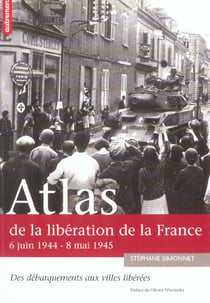 Atlas de la libération de la france, 6 juin 1944 - 8 mai 1945 - des débarquements aux villes libérées