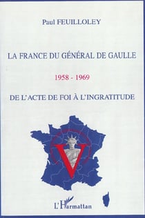 LA FRANCE DU GÉNÉRAL DE GAULLE (1958-1969) : DE L'ACTE DE FOI À L'INGRATITUDE