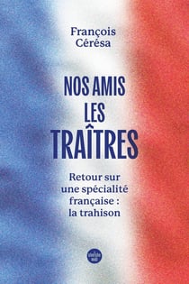 Nos amis les traîtres : Retour sur une spécialité française : la trahison