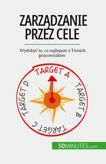 Zarzadzanie przez cele : Wydobyc to, co najlepsze z Twoich pracowników