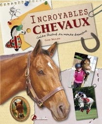 Incroyables chevaux - guide illustré du monde équestre