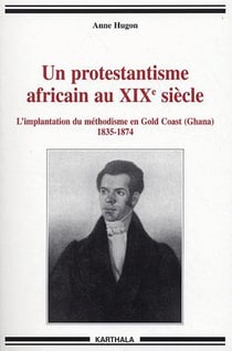 Protestantisme africain au XIXe siècle. L'implantation du méthodisme en Gold Coast (Ghana)1835-1874 (Un)