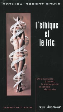 L'ethique et le fric - de la naissance a la mort la science prend le controle de nos vies