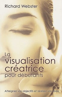 La visualisation créatrice pour débutants - atteignez vos objectifs et réalisez vos rêves