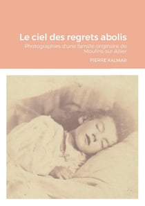 Le ciel des regrets abolis : Photographies d'une famille originaire de Moulins-sur-Allier