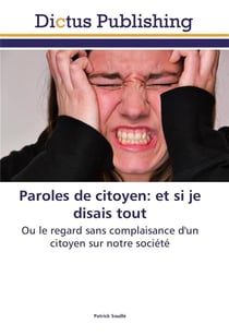 Paroles de citoyen : et si je disais tout - ou le regard sans complaisance d'un citoyen sur notre société