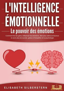 L'INTELLIGENCE ÉMOTIONNELLE - Le pouvoir des émotions : Comment lire les gens, influencer les émotions, être plus calme et heureux et avoir plus de succès, grâce à l'empathie et la psychologie.