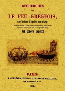 Recherches sur le feu grégeois - et sur l'introduction de la poudre à canon en europe