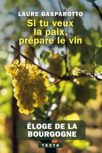 Si tu veux la paix, prépare le vin : Éloge de la Bourgogne