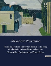 Récits de feu Ivan Pétrovitch Bielkine : Le coup de pistolet - La tempête de neige - etc.