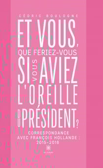 Et vous, que feriez-vous si vous aviez l'oreille du président ? : Correspondance avec François Hollande : 2015-2016