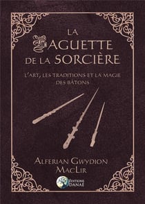 La baguette de la sorcière - l'art, les traditions et la magie des bâtons