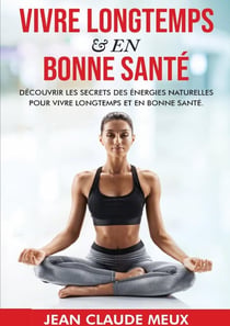 VIVRE LONGTEMPS & EN BONNE SANTÉ : Découvrir les secrets des énergies naturelles pour vivre longtemps et en bonne santé.