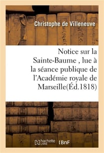 Notice sur la sainte-baume , lue a la seance publique de l'academie royale de marseille