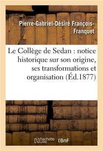 Le college de sedan : notice historique sur son origine, ses transformations et organisation