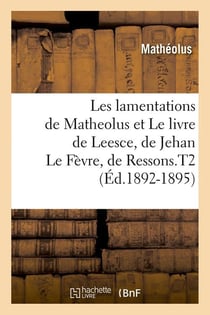 Les lamentations de matheolus et le livre de leesce, de jehan le fevre, de ressons.t2 (ed.1892-1895)