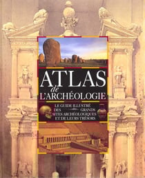 Atlas de l'archeologie - le guide illustre des grands sites archeologiques et de leurs tresors