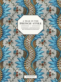A Year in the French Style : Interiors and Entertaining by Antoinette Poisson