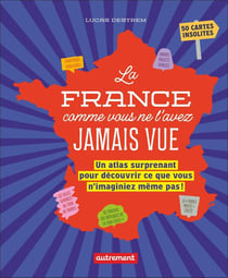 La France comme vous ne l'avez jamais vue : Un atlas surprenant pour découvrir ce que vous n'imaginiez même pas !