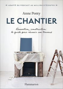 Le Chantier : Rénovation, construction : le guide pour réussir vos travaux