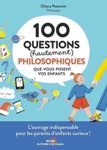 100 questions (hautement) philosophiques que vous posent vos enfants : L'ouvrage indispensable pour les parents d'enfants curieux !