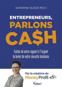 Entrepreneurs, parlons cash : Faites de votre rapport à l'argent le levier de votre réussite business