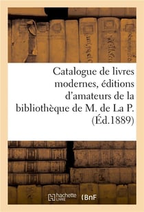 Catalogue de livres modernes, éditions d'amateurs, curiosités bibliographiques, exemplaires : sur papiers du Japon, Chine, Hollande de la bibliothèque de M. de La P.