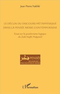 Le déclin du discours métaphysique dans la pensée arabe contemporaine - essai sur le positivisme logique de Zaki Najib Mahmud