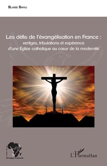 Les défis de l'évangelisation en France - vertiges, tribulations et espérance d'une église catholique au coeur de la modernité