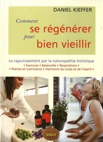 Comment se régénérer pour bien vieillir - le rajeunissement par la naturopathie holistique