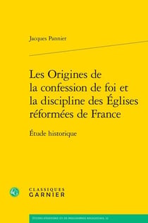Les Origines de la confession de foi et la discipline des Églises réformées de France : Étude historique