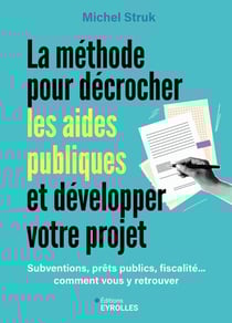 La méthode pour décrocher les aides publiques et développer votre projet : Subventions, prêts publics, fiscalité... comment vous y retrouver et financer vos projets ?
