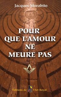 Pour que l'amour ne meure pas : Pérégrinations au coeur de la Franc-maçonnerie