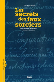 Les secrets des faux sorciers- police, magie et escroquerie à Paris au XVIII siècle