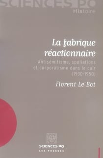 La fabrique réactionnaire - antisémitisme, spoliations et corporatisme dans le cuir (1930-1950)