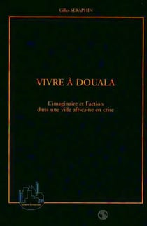 VIVRE A DOUALA : L'imaginaire et l'action dans une ville africaine en crise