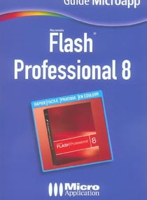 Flash® professional 8 - pour reussir ses premiers pas dans la creation d'animations pour le web!
