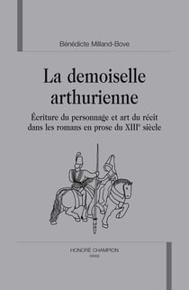 La demoiselle arthurienne - écriture du personnage et art du récit dans les romans en prose du xiii siècle