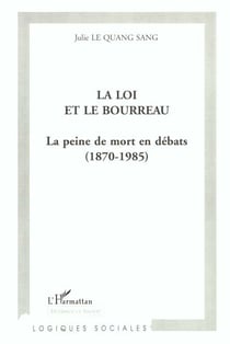 LA LOI ET LE BOURREAU : La peine de mort en débats (1870-1985)
