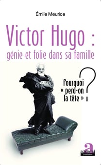Victor hugo : génie et folie dans la famille - pourquoi "perd-on la tête" ?