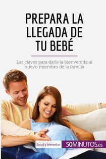 Prepara la llegada de tu bebé : Las claves para darle la bienvenida al nuevo miembro de la familia
